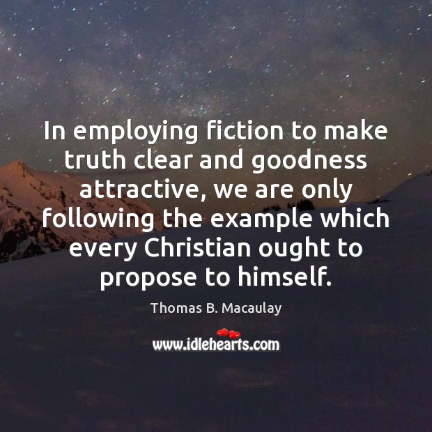 In employing fiction to make truth clear and goodness attractive, we are Thomas B. Macaulay Picture Quote