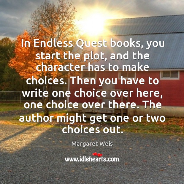 In endless quest books, you start the plot, and the character has to make choices. Margaret Weis Picture Quote