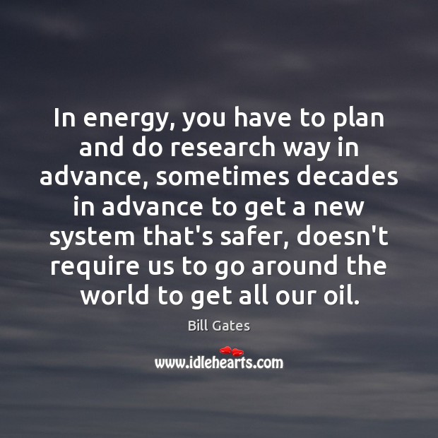 In energy, you have to plan and do research way in advance, Bill Gates Picture Quote