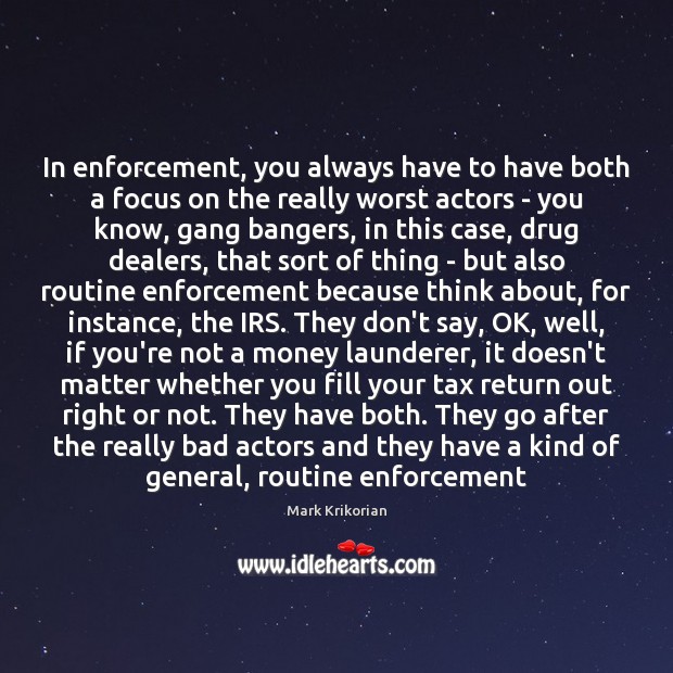 In enforcement, you always have to have both a focus on the Mark Krikorian Picture Quote