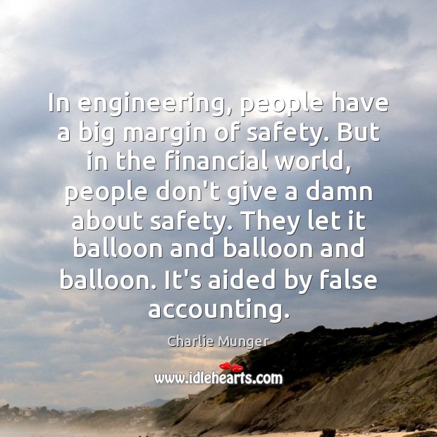 In engineering, people have a big margin of safety. But in the 