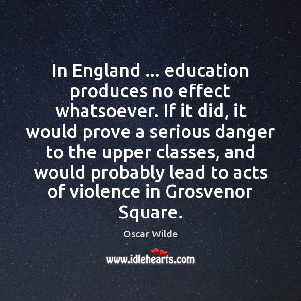 In England … education produces no effect whatsoever. If it did, it would Oscar Wilde Picture Quote