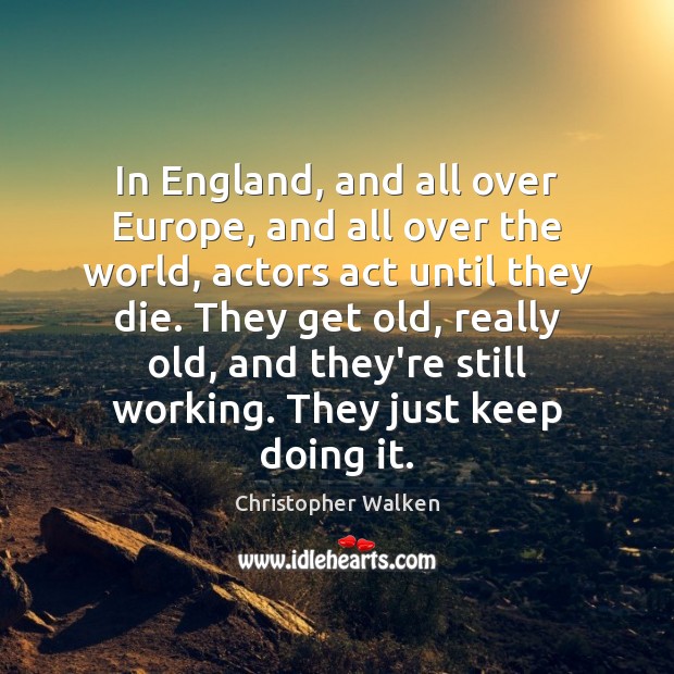 In England, and all over Europe, and all over the world, actors Christopher Walken Picture Quote