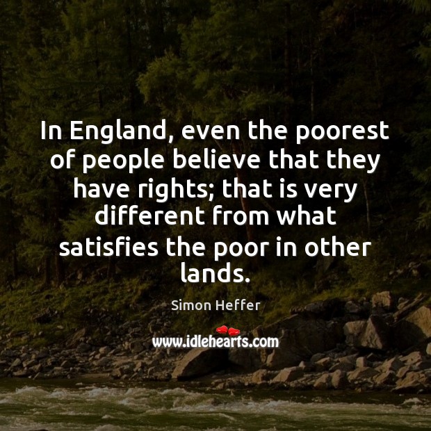 In England, even the poorest of people believe that they have rights; Simon Heffer Picture Quote
