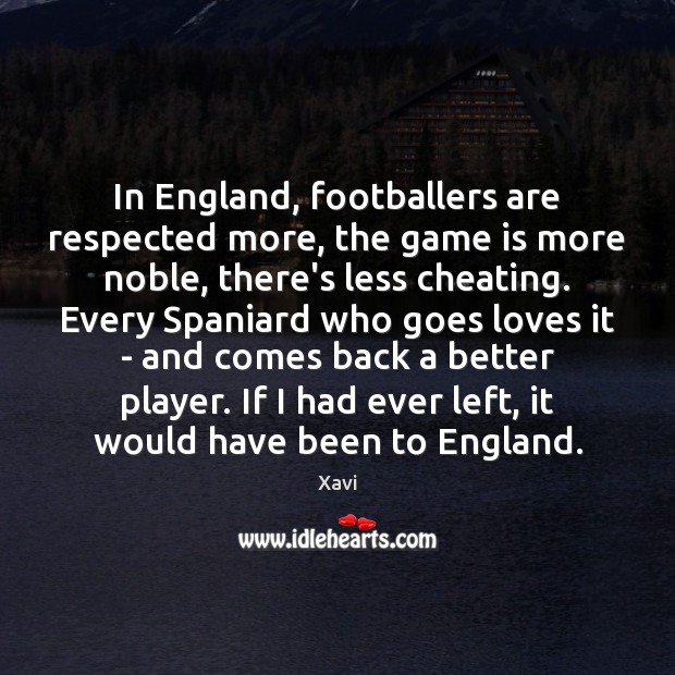 In England, footballers are respected more, the game is more noble, there’s Xavi Picture Quote