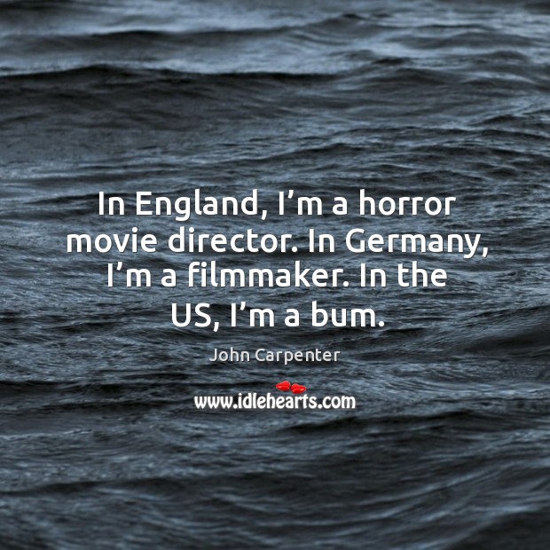 In england, I’m a horror movie director. In germany, I’m a filmmaker. In the us, I’m a bum. John Carpenter Picture Quote