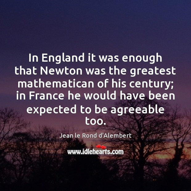 In England it was enough that Newton was the greatest mathematican of Jean le Rond d’Alembert Picture Quote