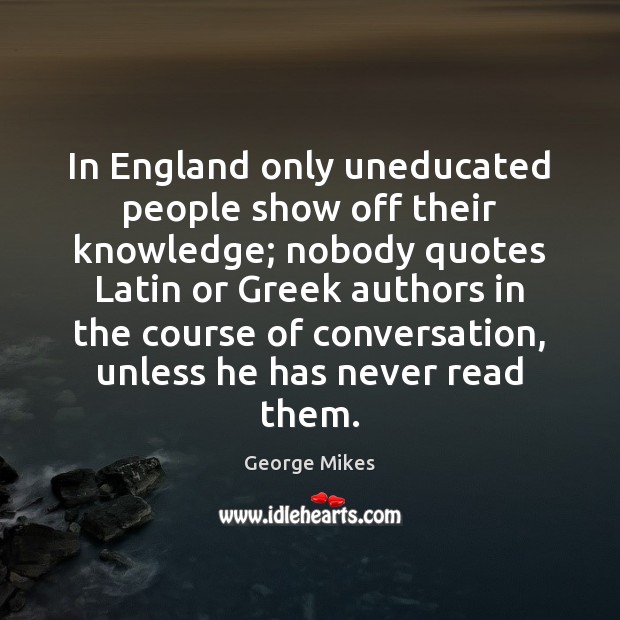 In England only uneducated people show off their knowledge; nobody quotes Latin George Mikes Picture Quote