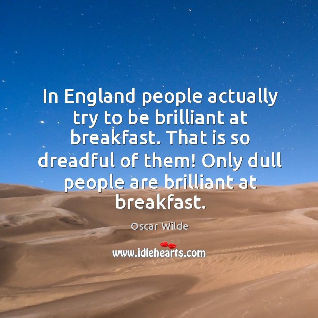 In England people actually try to be brilliant at breakfast. That is Oscar Wilde Picture Quote