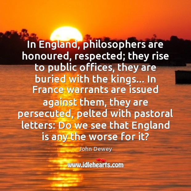 In England, philosophers are honoured, respected; they rise to public offices, they John Dewey Picture Quote