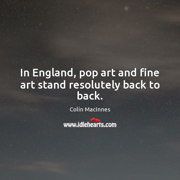In England, pop art and fine art stand resolutely back to back. Colin MacInnes Picture Quote