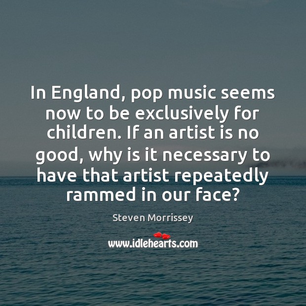 In England, pop music seems now to be exclusively for children. If Steven Morrissey Picture Quote