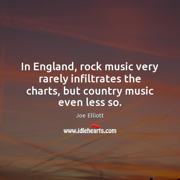 In England, rock music very rarely infiltrates the charts, but country music even less so. Joe Elliott Picture Quote