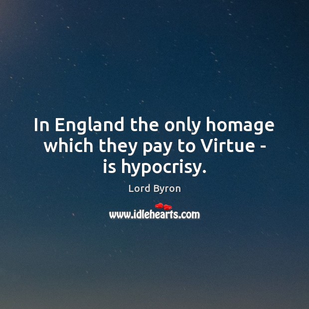 In England the only homage which they pay to Virtue – is hypocrisy. Lord Byron Picture Quote