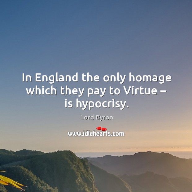 In england the only homage which they pay to virtue – is hypocrisy. Lord Byron Picture Quote