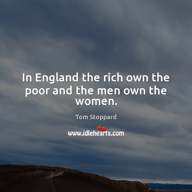 In England the rich own the poor and the men own the women. Tom Stoppard Picture Quote