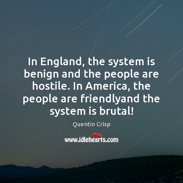 In England, the system is benign and the people are hostile. In Quentin Crisp Picture Quote