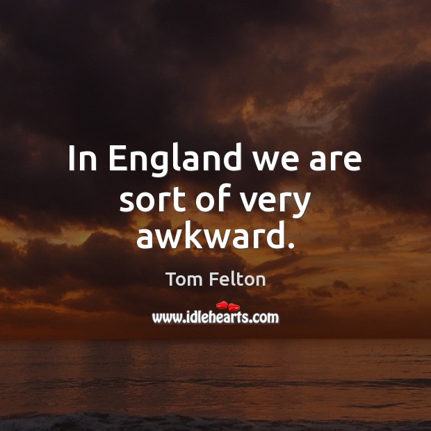 In England we are sort of very awkward. Tom Felton Picture Quote