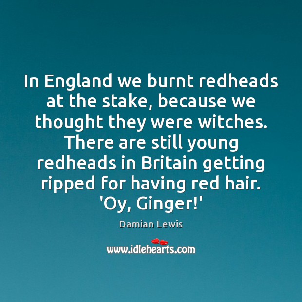 In England we burnt redheads at the stake, because we thought they Damian Lewis Picture Quote