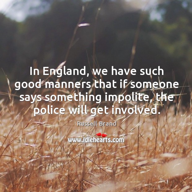 In england, we have such good manners that if someone says something impolite, the police will get involved. Russell Brand Picture Quote