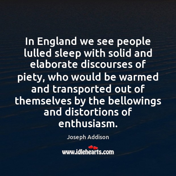 In England we see people lulled sleep with solid and elaborate discourses Joseph Addison Picture Quote