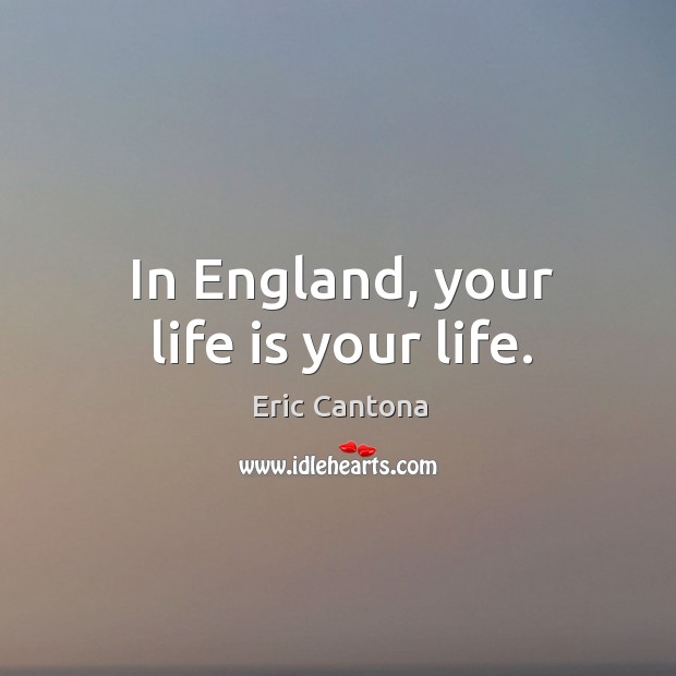In England, your life is your life. Eric Cantona Picture Quote
