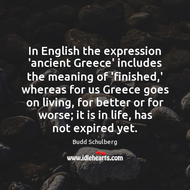 In English the expression ‘ancient Greece’ includes the meaning of ‘finished,’ Budd Schulberg Picture Quote