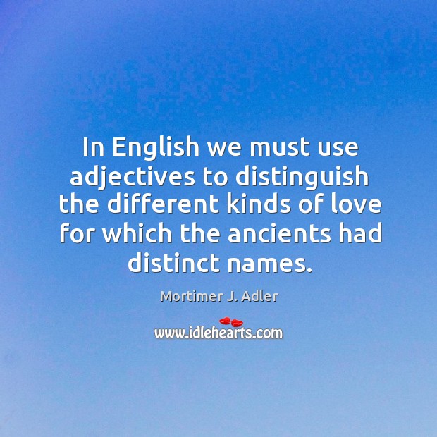 In english we must use adjectives to distinguish the different kinds of love for which the Mortimer J. Adler Picture Quote