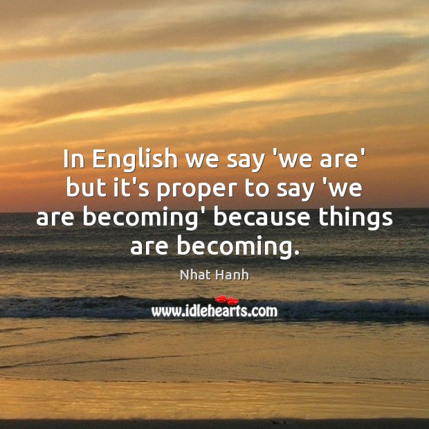 In English we say ‘we are’ but it’s proper to say ‘we Nhat Hanh Picture Quote