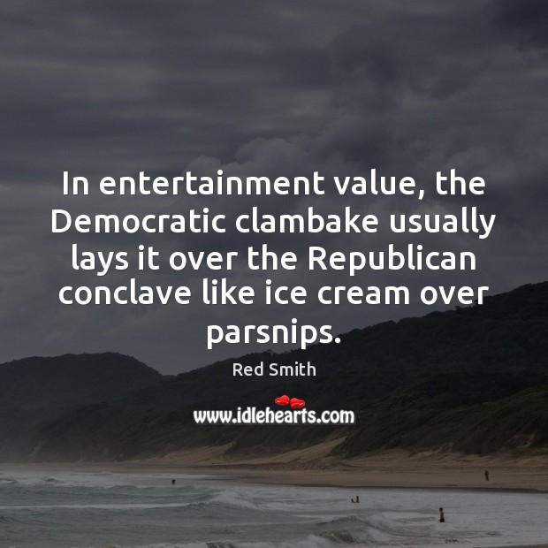 In entertainment value, the Democratic clambake usually lays it over the Republican Red Smith Picture Quote