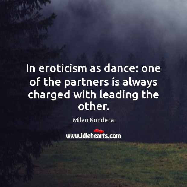 In eroticism as dance: one of the partners is always charged with leading the other. Milan Kundera Picture Quote