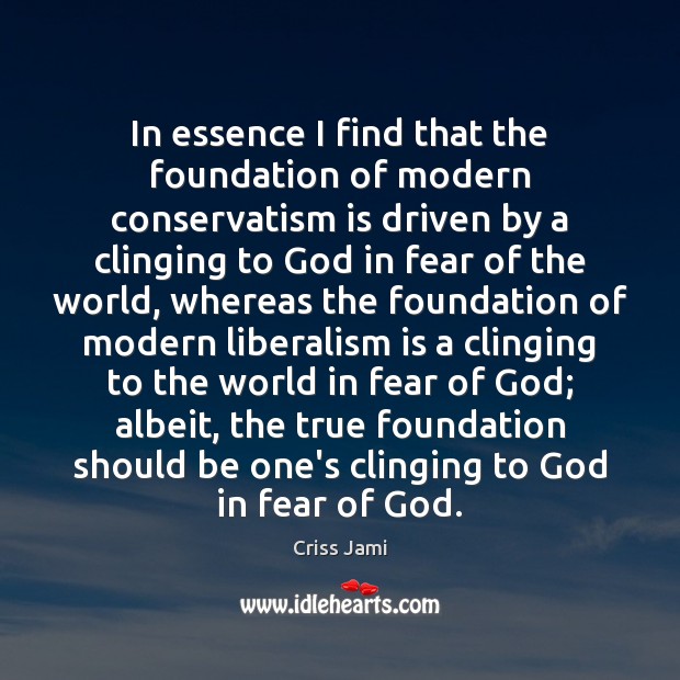 In essence I find that the foundation of modern conservatism is driven Criss Jami Picture Quote