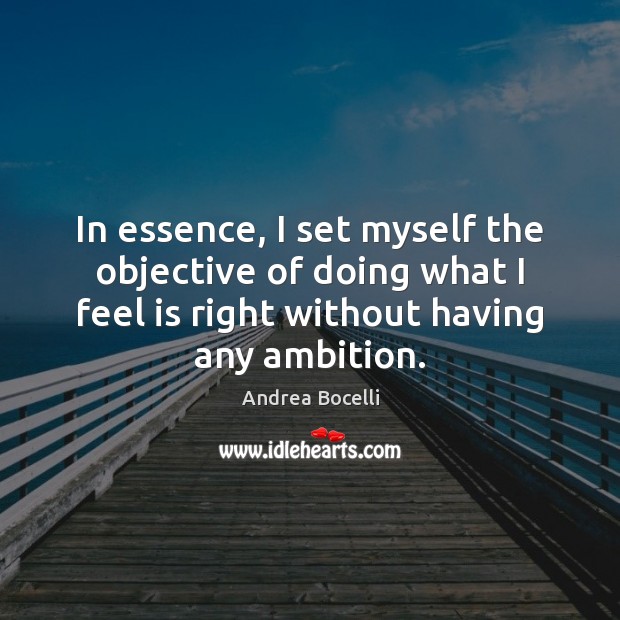 In essence, I set myself the objective of doing what I feel Andrea Bocelli Picture Quote