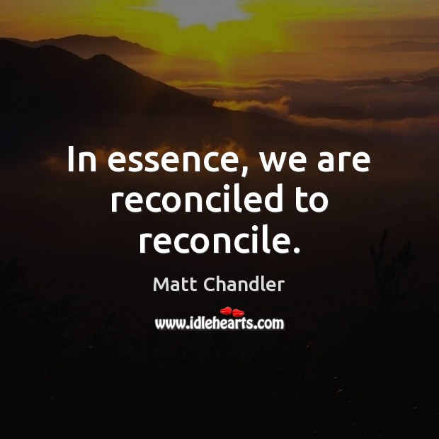 In essence, we are reconciled to reconcile. 