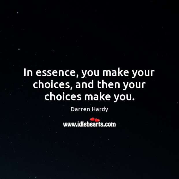 In essence, you make your choices, and then your choices make you. Darren Hardy Picture Quote
