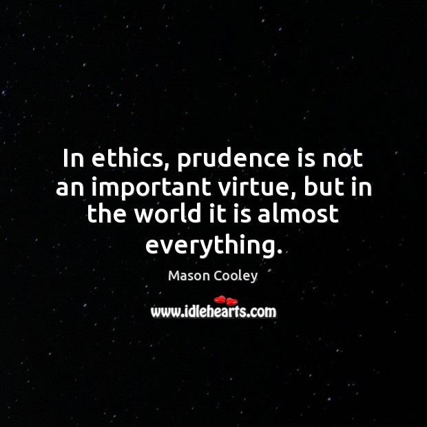 In ethics, prudence is not an important virtue, but in the world it is almost everything. Image