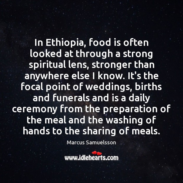 In Ethiopia, food is often looked at through a strong spiritual lens, Marcus Samuelsson Picture Quote