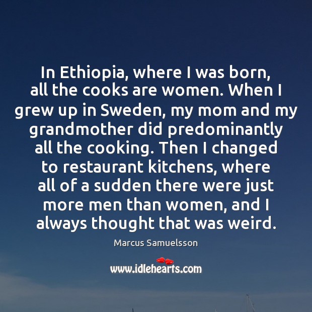 In Ethiopia, where I was born, all the cooks are women. When Marcus Samuelsson Picture Quote