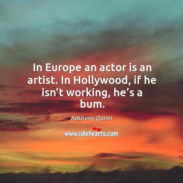 In europe an actor is an artist. In hollywood, if he isn’t working, he’s a bum. Image
