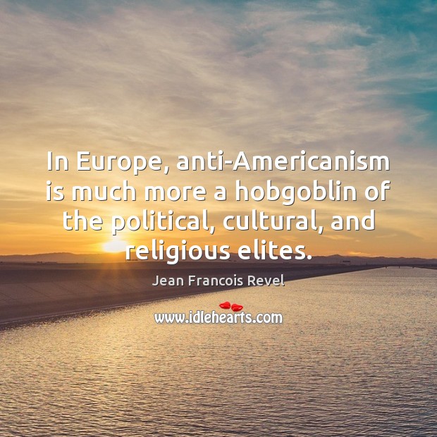 In Europe, anti-Americanism is much more a hobgoblin of the political, cultural, Jean Francois Revel Picture Quote