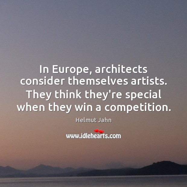 In Europe, architects consider themselves artists. They think they’re special when they Helmut Jahn Picture Quote