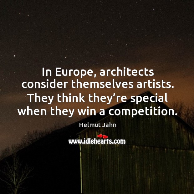 In europe, architects consider themselves artists. They think they’re special when they win a competition. Helmut Jahn Picture Quote