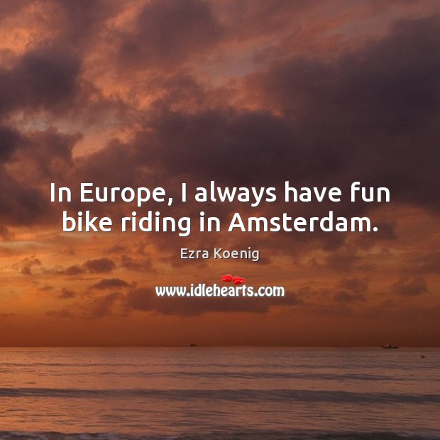 In Europe, I always have fun bike riding in Amsterdam. Ezra Koenig Picture Quote
