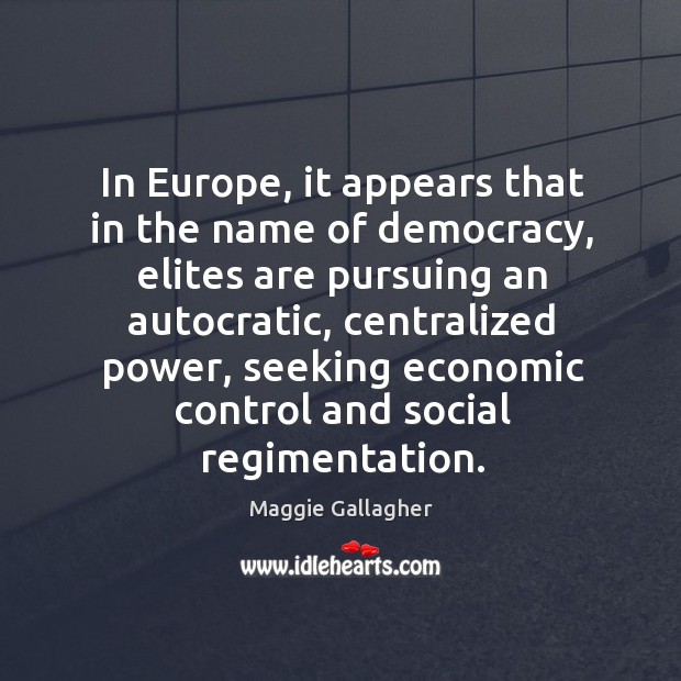 In europe, it appears that in the name of democracy Maggie Gallagher Picture Quote