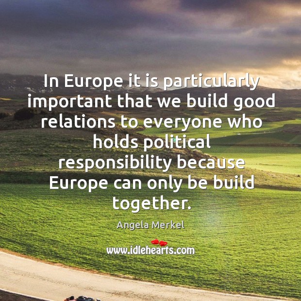 In europe it is particularly important that we build good relations to everyone who holds Angela Merkel Picture Quote