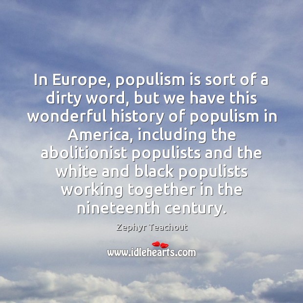 In Europe, populism is sort of a dirty word, but we have Zephyr Teachout Picture Quote