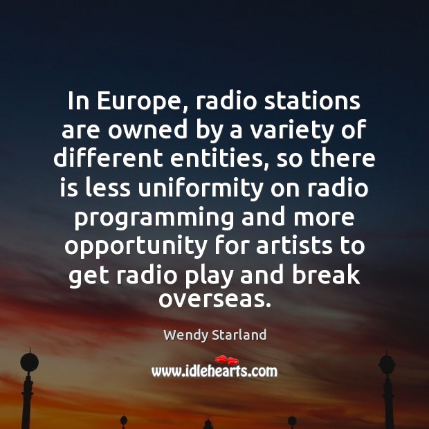 In Europe, radio stations are owned by a variety of different entities, Wendy Starland Picture Quote