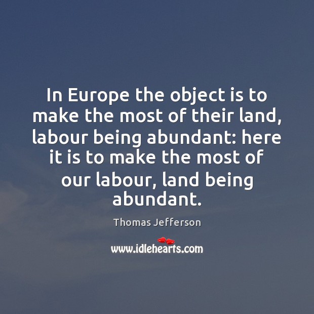 In Europe the object is to make the most of their land, Thomas Jefferson Picture Quote