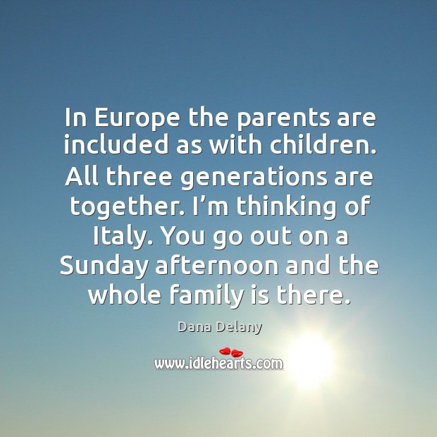 In europe the parents are included as with children. All three generations are together. Dana Delany Picture Quote