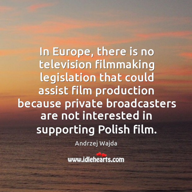 In europe, there is no television filmmaking legislation that could assist film production Andrzej Wajda Picture Quote